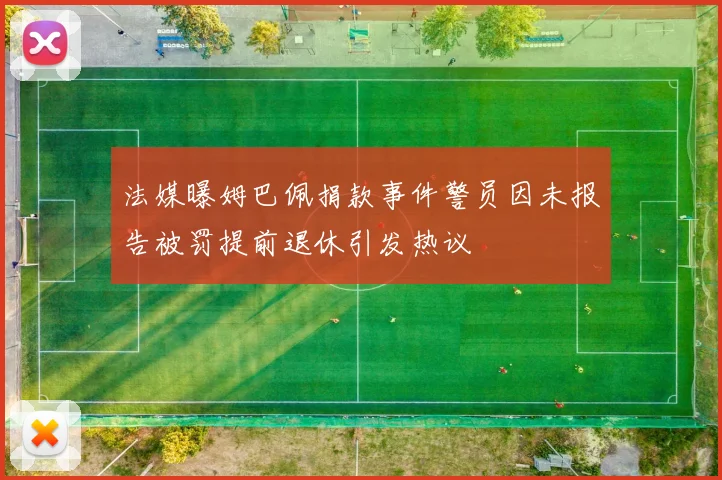 法媒曝姆巴佩捐款事件警员因未报告被罚提前退休引发热议