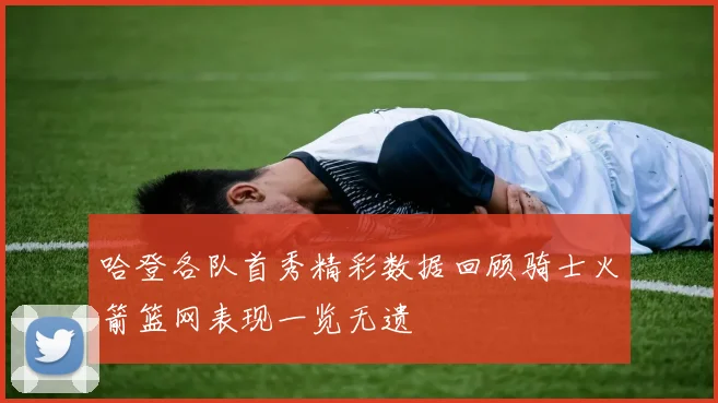 哈登各队首秀精彩数据回顾骑士火箭篮网表现一览无遗