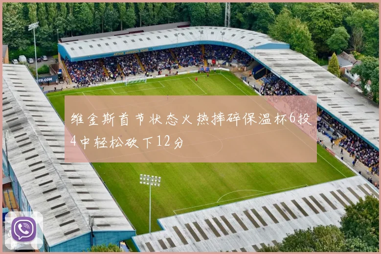 维金斯首节状态火热摔碎保温杯6投4中轻松砍下12分