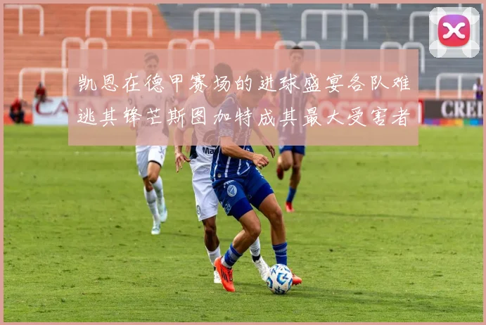 凯恩在德甲赛场的进球盛宴各队难逃其锋芒斯图加特成其最大受害者