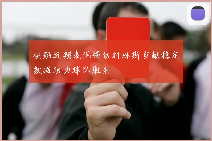 快船近期表现强劲科林斯贡献稳定数据助力球队胜利