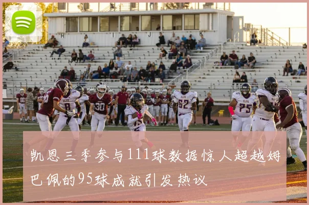 凯恩三季参与111球数据惊人超越姆巴佩的95球成就引发热议