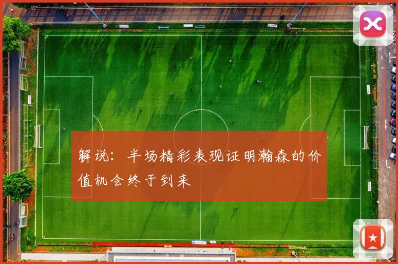 解说：半场精彩表现证明瀚森的价值机会终于到来