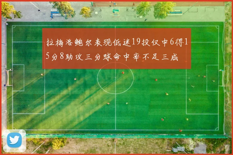 拉梅洛鲍尔表现低迷19投仅中6得15分8助攻三分球命中率不足三成