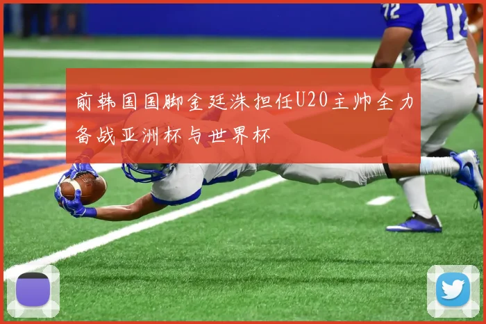 前韩国国脚金廷洙担任U20主帅全力备战亚洲杯与世界杯