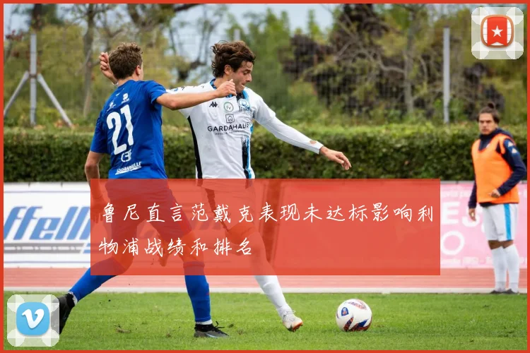 鲁尼直言范戴克表现未达标影响利物浦战绩和排名