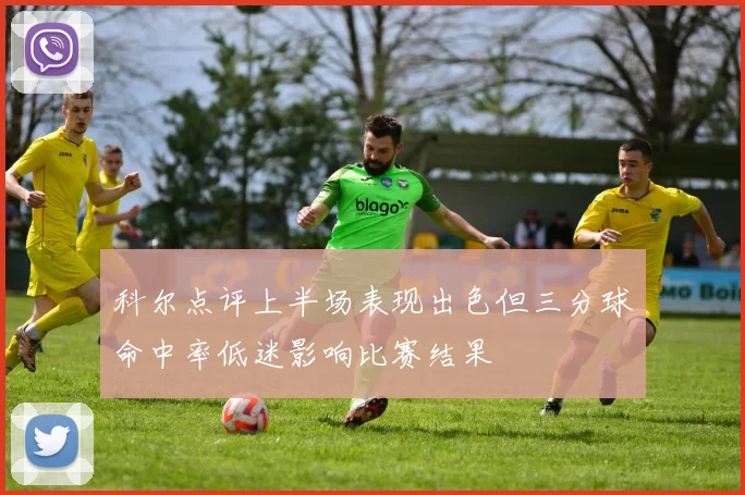 科尔点评上半场表现出色但三分球命中率低迷影响比赛结果